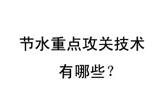 2019年節(jié)水重點攻關(guān)技術(shù)是哪些？